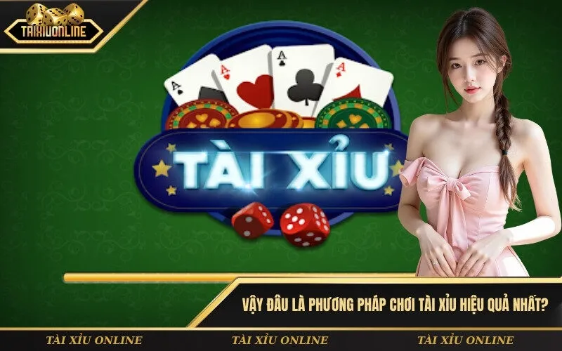 Vậy đâu là phương pháp chơi Tài Xỉu hiệu quả nhất